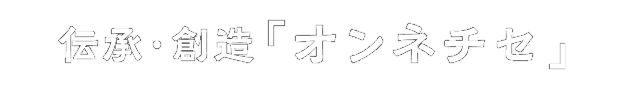 伝承・創造「オンネチセ」